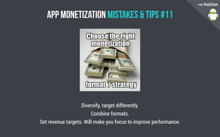 App Monetization Mistakes  Tips #11
Diversify, target differently.
Combine formats.
Set revenue targets. Will make you focus to improve performance.
 