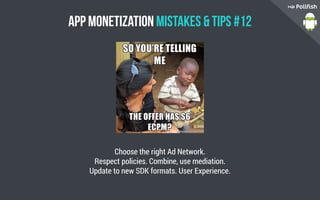 App Monetization Mistakes  Tips #12
Choose the right Ad Network.
Respect policies. Combine, use mediation.
Update to new SDK formats. User Experience.
 