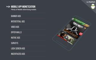 Mobile App Monetization
Banner Ads
Interstitial Ads
Video Ads
Offer walls
Native Ads
Surveys
Lock Screen Ads
Incentivized Ads
Plenty of Mobile Advertising models
 