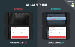 We have seen that...
the bad way
Completion rate 0.1% Completion rate 22%
the good way
 