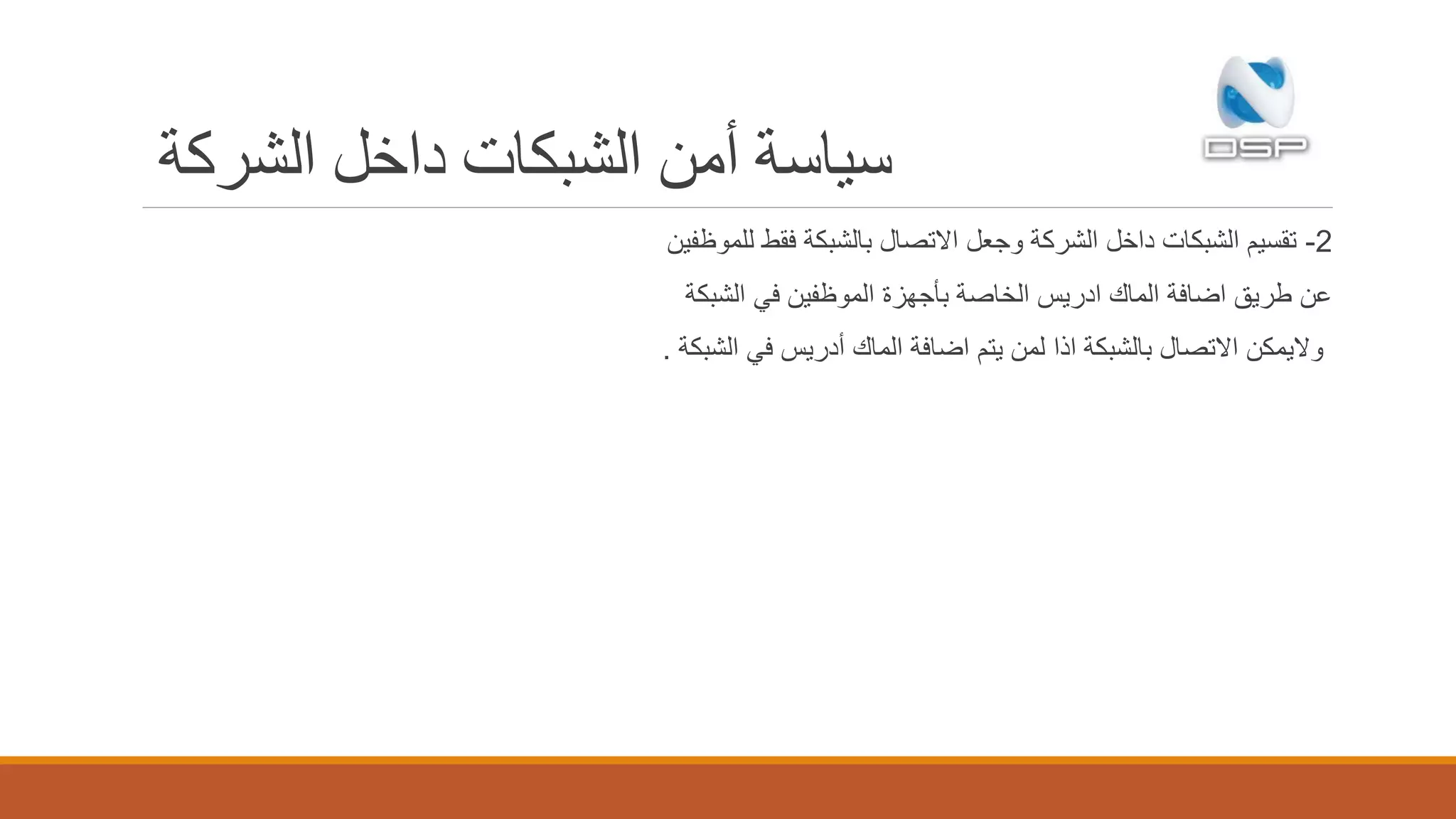 ‫الشركة‬ ‫داخل‬ ‫الشبكات‬ ‫أمن‬ ‫سياسة‬
2-‫للموظفين‬ ‫فقط‬ ‫بالشبكة‬ ‫االتصال‬ ‫وجعل‬ ‫الشركة‬ ‫داخل‬ ‫الشبكات‬ ‫تقسيم‬
‫الشبكة‬ ‫في‬ ‫الموظفين‬ ‫بأجهزة‬ ‫الخاصة‬ ‫ادريس‬ ‫الماك‬ ‫اضافة‬ ‫طريق‬ ‫عن‬
‫الشبكة‬ ‫في‬ ‫أدريس‬ ‫الماك‬ ‫اضافة‬ ‫يتم‬ ‫لمن‬ ‫اذا‬ ‫بالشبكة‬ ‫االتصال‬ ‫واليمكن‬.
 
