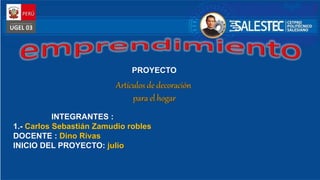 PROYECTO
INTEGRANTES :
1.- Carlos Sebastián Zamudio robles
DOCENTE : Dino Rivas
INICIO DEL PROYECTO: julio