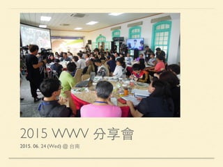 2015 WWV 分享會
2015. 06. 24 (Wed) @ 台南
 