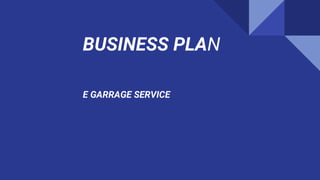 BUSINESS PLAN
E GARRAGE SERVICE
E GARRAGE SERVICE
 