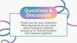 Questions &
Discussion
Thank you for your attention!
What questions do you have
about hydraulic systems,
buoyancy, or fluid principles?
Let's explore together!
 