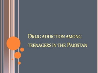 DRUG ADDICTION AMONG
TEENAGERS IN THE PAKISTAN
 