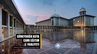 GÜNEYDOĞU ASYA
CAMi EĞiTiM
FAALiYETi
Indonesia, Malaysia, Brunei Darussalam Potreti
Faculty of Islamic Studies
Karadeniz Technical University
 