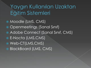 Yaygın Kullanılan Uzaktan Eğitim SistemleriMoodle (LMS, CMS)Openmeetings (Sanal Sınıf)AdobeConnect (Sanal Sınıf, CMS)E-Nocta (LMS,CMS)Web-CT(LMS,CMS)BlackBoard (LMS, CMS)