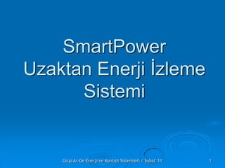 SmartPowerUzaktan Enerji İzleme Sistemi 1 Grup Ar-Ge Enerji ve Kontrol Sistemleri / Şubat '11 