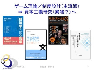 ゲーム理論／制度設計（主流派）
⇒ 資本主義研究（異端？）へ
2020年1月 3大阪大学｜安田洋祐
 