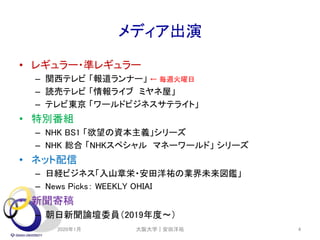 メディア出演
• レギュラー・準レギュラー
– 関西テレビ 「報道ランナー」 ← 毎週火曜日
– 読売テレビ 「情報ライブ ミヤネ屋」
– テレビ東京 「ワールドビジネスサテライト」
• 特別番組
– NHK BS1 「欲望の資本主義」シリーズ
– NHK 総合 「NHKスペシャル マネーワールド」 シリーズ
• ネット配信
– 日経ビジネス「入山章栄・安田洋祐の業界未来図鑑」
– News Picks： WEEKLY OHIAI
• 新聞寄稿
– 朝日新聞論壇委員（2019年度～）
2020年1月 4大阪大学｜安田洋祐
 