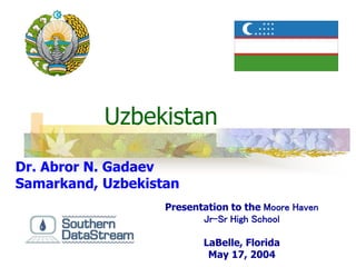 Uzbekistan
Dr. Abror N. Gadaev
Samarkand, Uzbekistan
Presentation to the Moore Haven
Jr-Sr High School
LaBelle, Florida
May 17, 2004
 