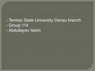 Termez State University Denau branch
Group 114
Abdullayev Islom
 