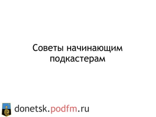 Советы начинающим подкастерам donetsk. podfm .ru 