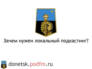 donetsk. podfm .ru Зачем нужен локальный подкастинг? 