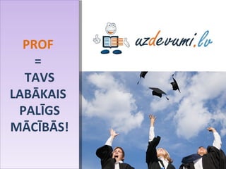 PROF   =  TAVS LABĀKAIS  PALĪGS MĀCĪBĀS! 