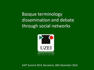 Basque terminology
dissemination and debate
through social networks
EAFT Summit 2014. Barcelona, 28th November 2014
 