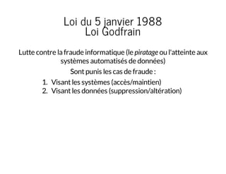 Loi du 5 janvier 1988
Loi Godfrain
Lutte contre lafraude informatique (le piratage ou l'atteinte aux
systèmes automatisés ...