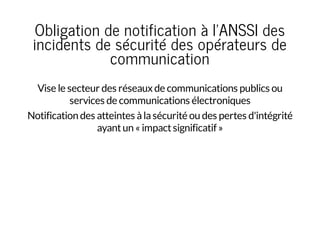 Obligation de notification à l'ANSSI des
incidents de sécurité des opérateurs de
communication
Vise le secteur des réseaux...