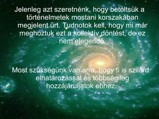 Jelenleg azt szeretnénk, hogy betöltsük a történelmetek mostani korszakában megjelent űrt. Tudnotok kell, hogy mi már meghoztuk ezt a kollektív döntést, de ez nem elegendő. Most szükségünk van arra, hogy ti is szilárd elhatározással és többségileg hozzájáruljatok ehhez.  