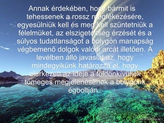 Annak érdekében, hogy bármit is tehessenek a rossz megfékezésére, egyesülniük kell és meg kell szüntetniük a félelmüket, az elszigeteltség érzését és a súlyos tudatlanságot a bolygón manapság végbemenő dolgok valódi arcát illetően. A levélben álló javaslat az, hogy mindegyikünk határozza el, hogy elérkezett az ideje a földönkívüliek tömeges megjelenésének a bolygónk égboltján.  