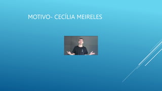 MOTIVO- CECÍLIA MEIRELES
 