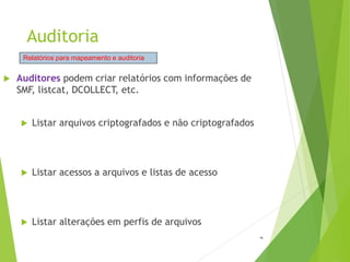 Auditoria
19
 Auditores podem criar relatórios com informações de
SMF, listcat, DCOLLECT, etc.
 Listar arquivos criptografados e não criptografados
 Listar acessos a arquivos e listas de acesso
 Listar alterações em perfis de arquivos
Relatórios para mapeamento e auditoria
 
