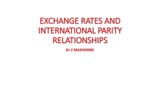 EXCHANGE RATES AND
INTERNATIONAL PARITY
RELATIONSHIPS
Dr Z MAZHAMBE
 