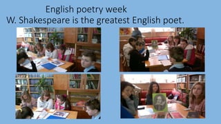 English poetry week
W. Shakespeare is the greatest English poet.
 