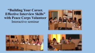 “Building Your Career.
Effective Interview Skills”
with Peace Corps Volunteer
Interactive seminar
 