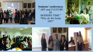 Students’ conferences
‘’ART and CULTURE
IN
MODERN TIME’’
“Why do We Study
ART”
 