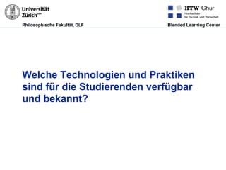 Philosophische Fakultät, DLF Blended Learning Center
Welche Technologien und Praktiken
sind für die Studierenden verfügbar
und bekannt?
 