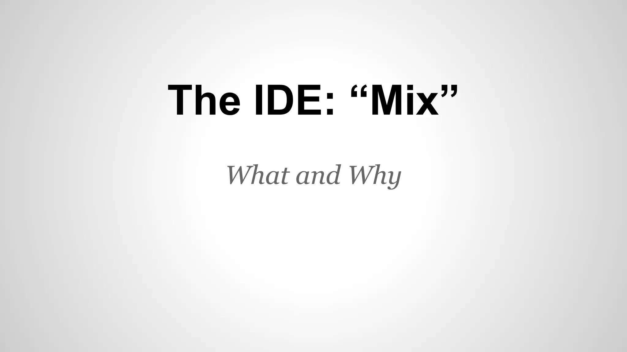 The IDE: “Mix”
What and Why
