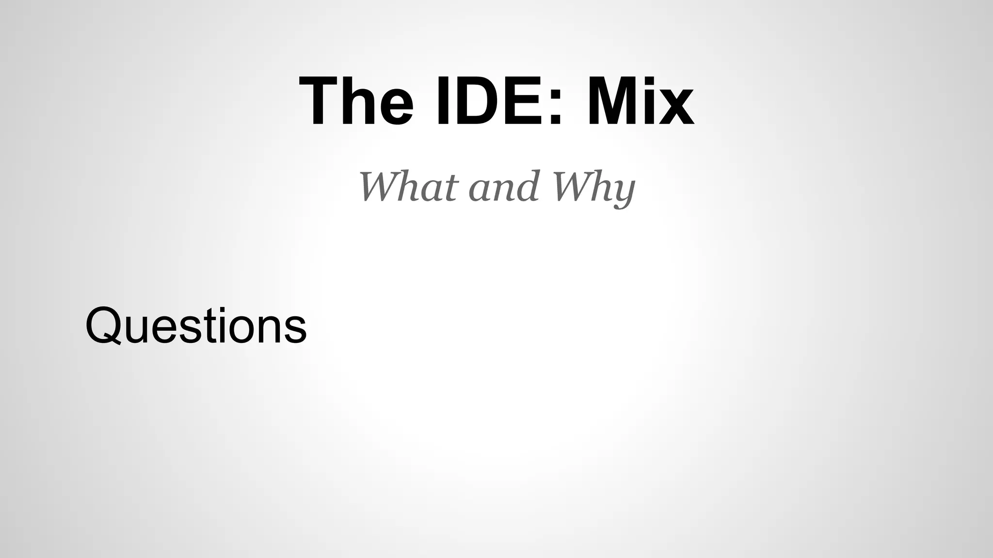 The IDE: Mix
What and Why
Questions