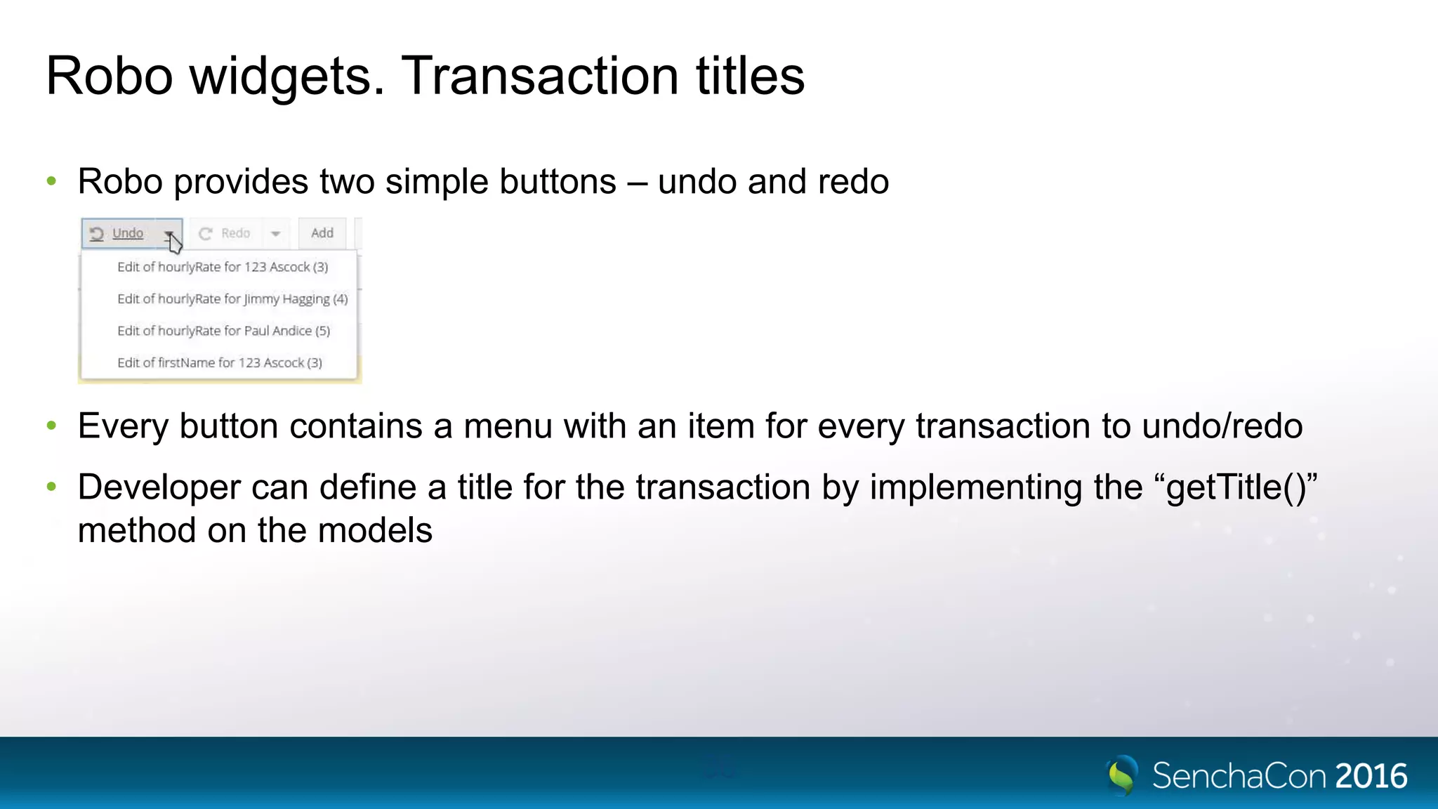Robo widgets. Transaction titles
• Robo provides two simple buttons – undo and redo
• Every button contains a menu with an item for every transaction to undo/redo
• Developer can define a title for the transaction by implementing the “getTitle()”
method on the models
36
 