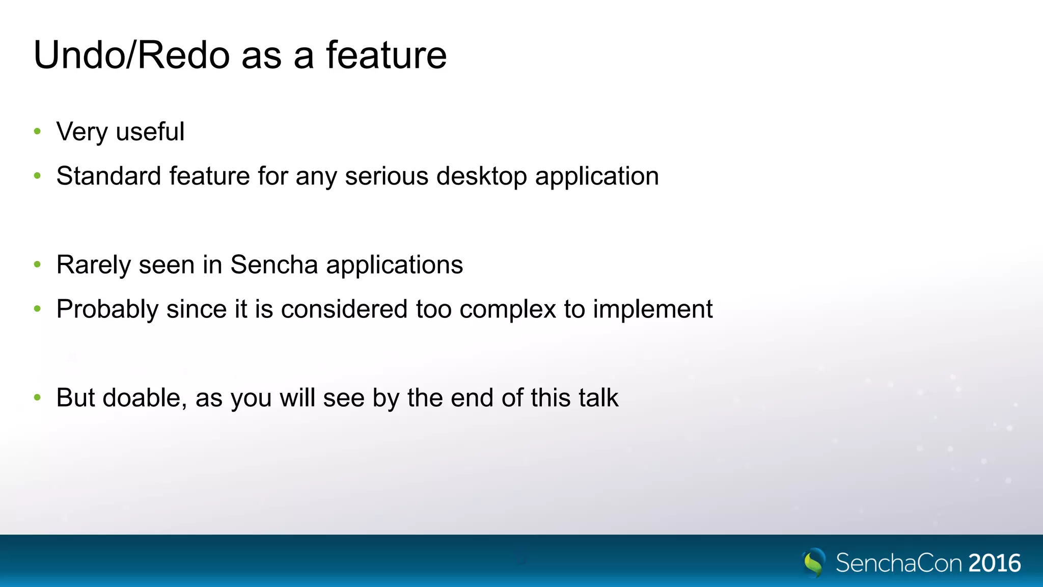 Undo/Redo as a feature
• Very useful
• Standard feature for any serious desktop application
• Rarely seen in Sencha applications
• Probably since it is considered too complex to implement
• But doable, as you will see by the end of this talk
6
 