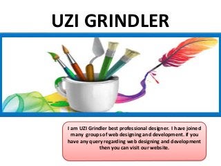 UZI GRINDLER
I am UZI Grindler best professional designer. I have joined
many groups of web designing and development. if you
have any query regarding web designing and development
then you can visit our website.
 