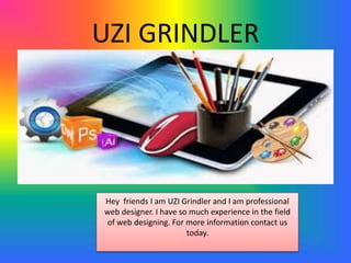 UZI GRINDLER
Hey friends I am UZI Grindler and I am professional
web designer. I have so much experience in the field
of web designing. For more information contact us
today.
 