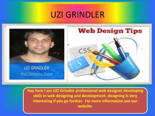 UZI GRINDLER
Hey here I am UZI Grindler professional web designer developing
skills in web designing and development. designing is very
interesting if you go further. For more information see our
website.
 
