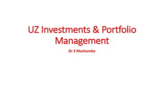 UZ Investments & Portfolio
Management
Dr Z Mazhambe
 