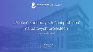 Užitečné koncepty k řešení problémů
na datových projektech
Hana Kalivodová
 