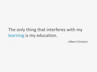 The only thing that interferes with my
learning is my education.
                              -Albert Einstein
 