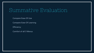Summative Evaluation
Compare Ease Of Use
Compare Ease Of Learning
Efficiency
Comfort of all 3 Menus
 