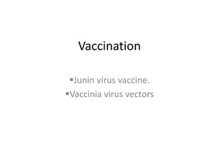 Vaccination
Junín virus vaccine.
Vaccinia virus vectors
 