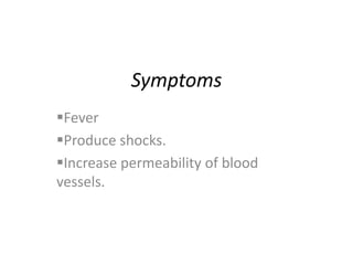 Symptoms
Fever
Produce shocks.
Increase permeability of blood
vessels.
 