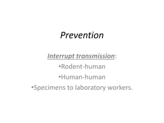 Prevention
Interrupt transmission:
•Rodent-human
•Human-human
•Specimens to laboratory workers.
 