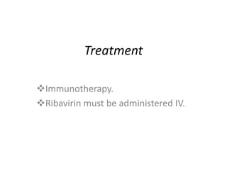 Treatment
Immunotherapy.
Ribavirin must be administered IV.
 