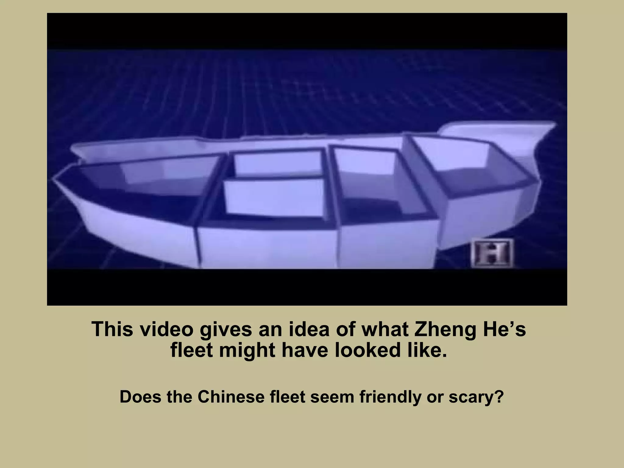 This video gives an idea of what Zheng He’s
fleet might have looked like.
Does the Chinese fleet seem friendly or scary?
 