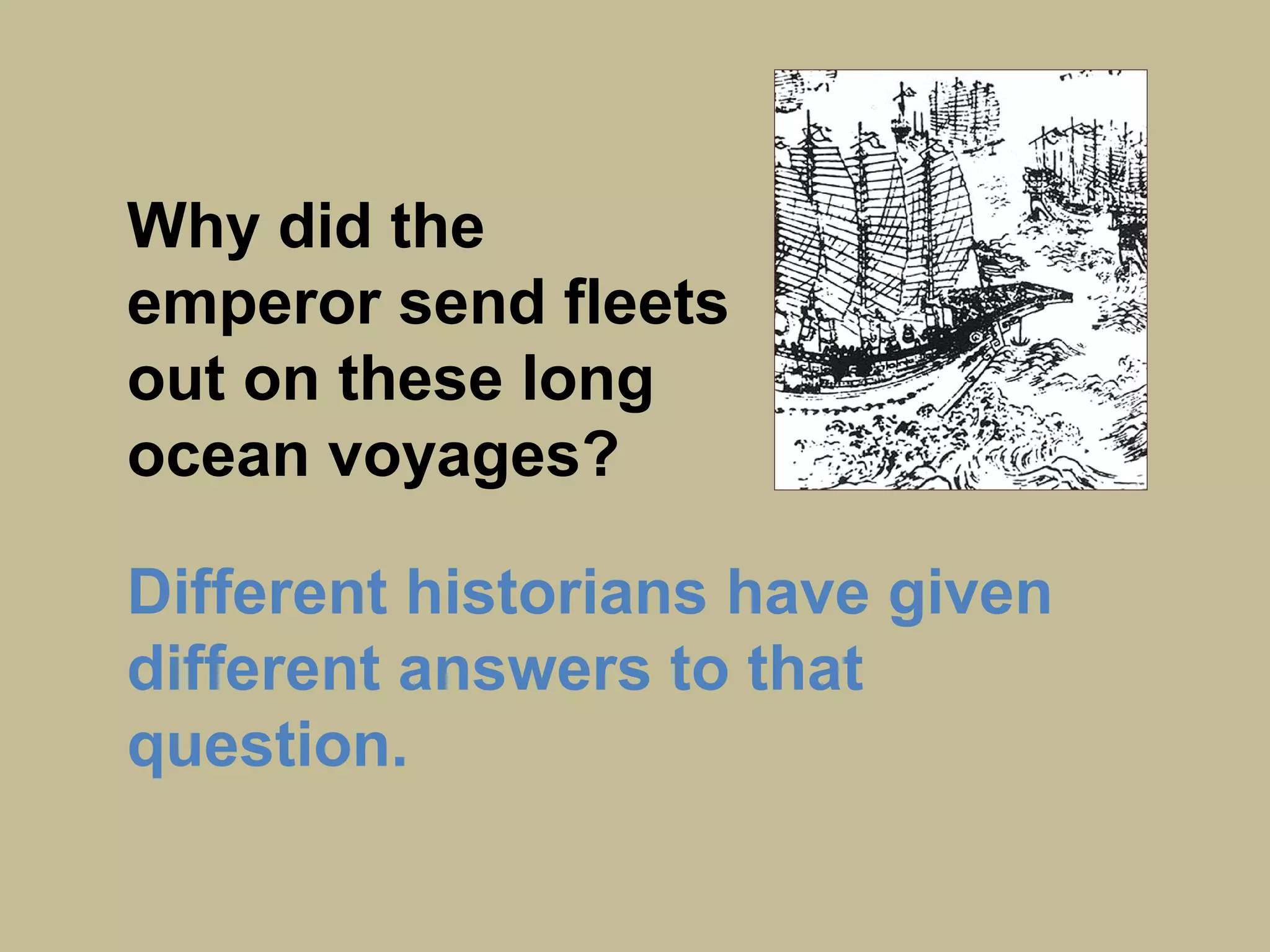 Why did the
emperor send fleets
out on these long
ocean voyages?
Different historians have given
different answers to that
question.
 