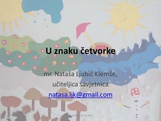 U znaku četvorke
mr. Nataša Ljubid Klemše,
učiteljica savjetnica
natasa.ljk@gmail.com
TeachMeet_19.10.2013.

 